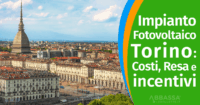 Impianto Fotovoltaico Torino: Costi, Incentivi e Resa