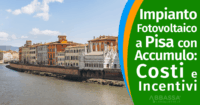Impianto Fotovoltaico a Pisa con Accumulo: Costi e Incentivi