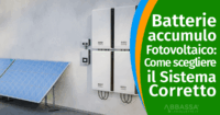 Batterie di Accumulo per Fotovoltaico come scegliere il sistema corretto