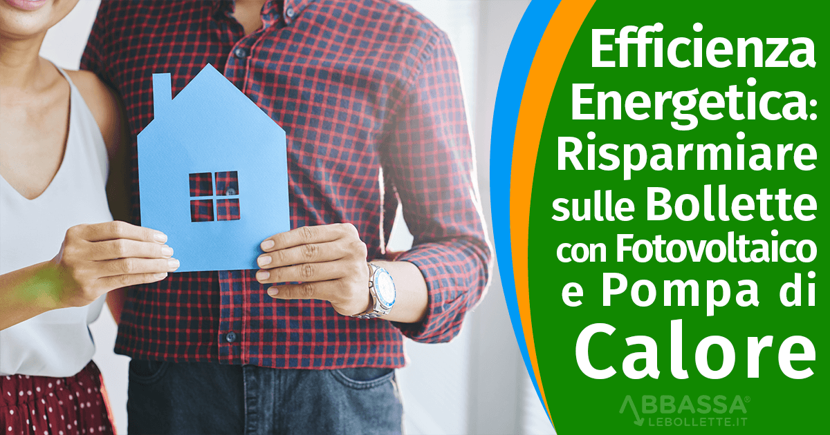 Efficienza Energetica Casa: Come Risparmiare sulle Bollette con Fotovoltaico e Pompa di Calore
