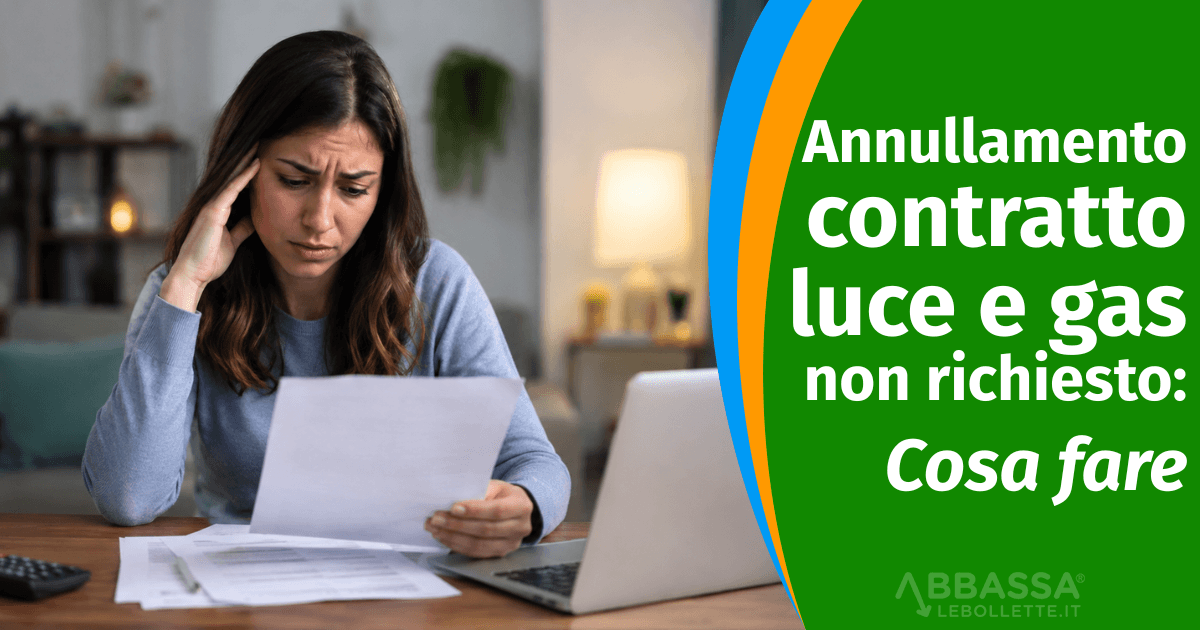Annullamento contratto luce e gas non richiesto: cosa fare
