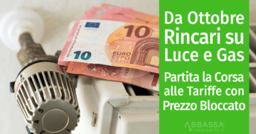 Ancora Rincari Luce e Gas da Ottobre 2018: corsa alle tariffe a prezzo bloccato