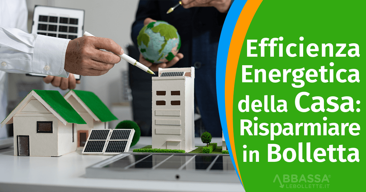 Efficienza Energetica della Casa: Risparmiare in Bolletta
