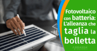 Fotovoltaico con batteria: L’alleanza che taglia la bolletta