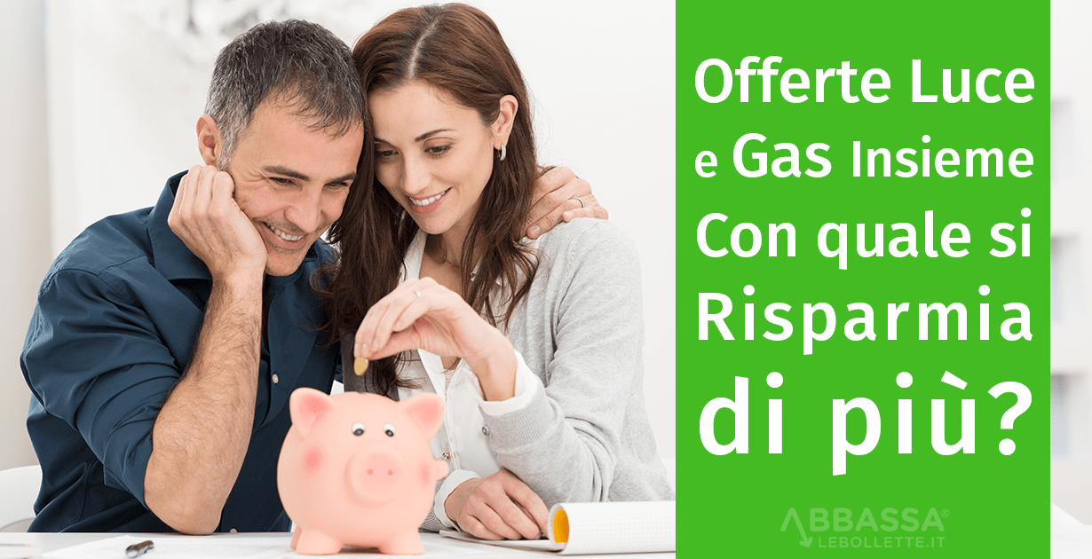 Offerte Luce e Gas Insieme: con quali Tariffe Dual si Risparmia di più?