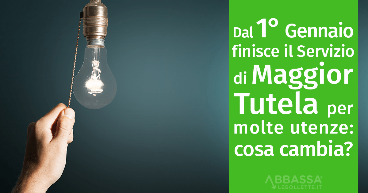 Dal 1° Gennaio finisce la Maggior Tutela per molte utenze: cosa cambia?