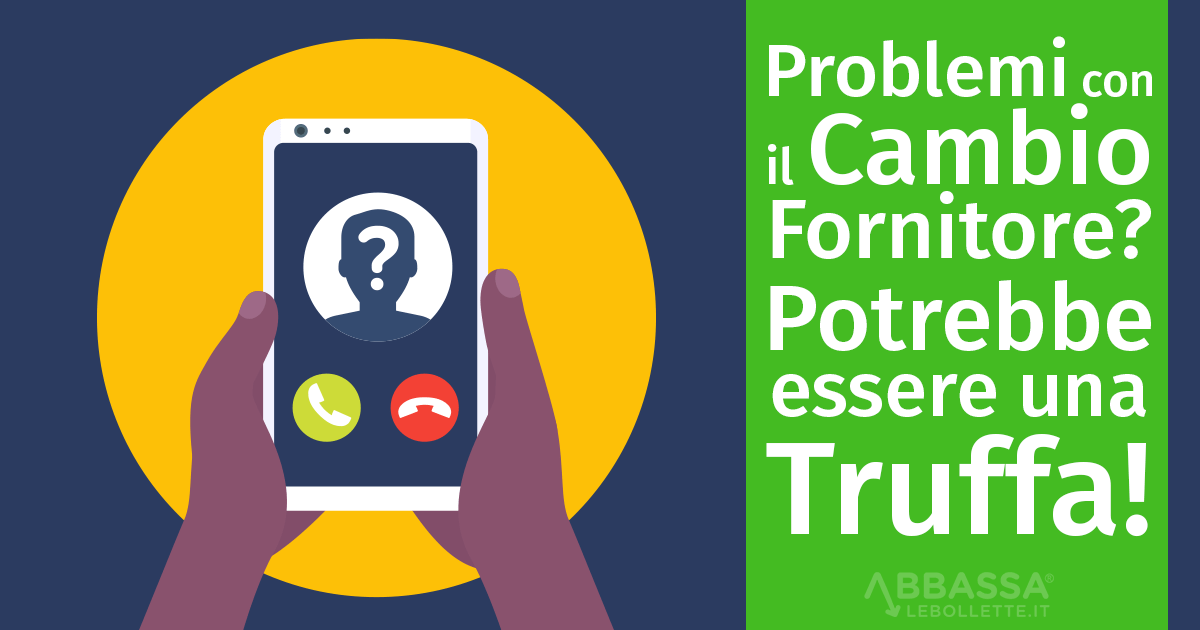 Problemi con il Cambio Fornitore? Potrebbe essere una Truffa