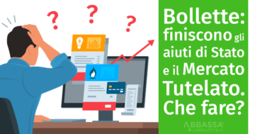 Bollette: finiscono gli aiuti di Stato e finisce il Mercato Tutelato. Che fare?